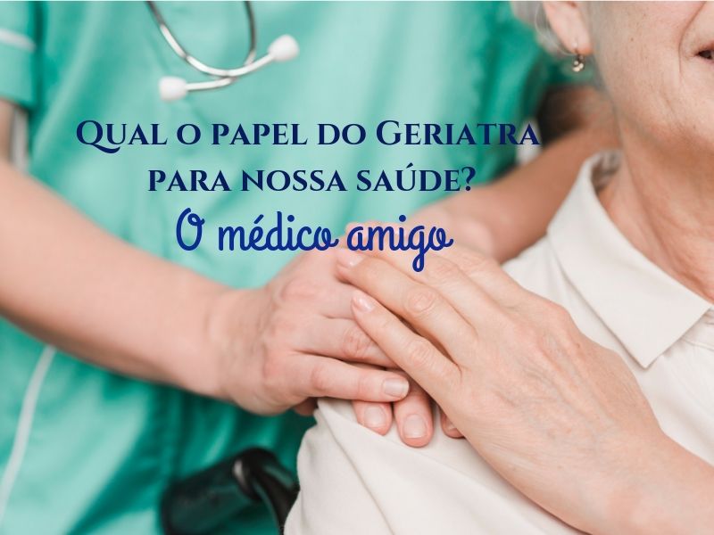 Qual o papel do Geriatra para nossa saúde ? O médico amigo