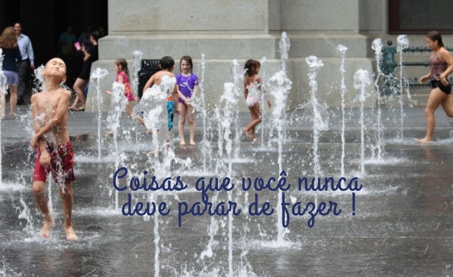 Coisas que você nunca deve parar de fazer