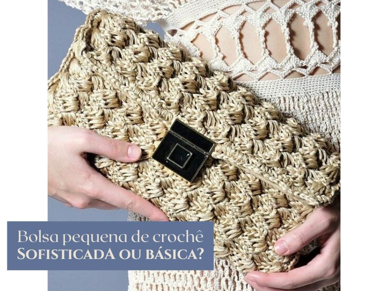 Bolsa pequena de crochê: Sofisticada ou básica?