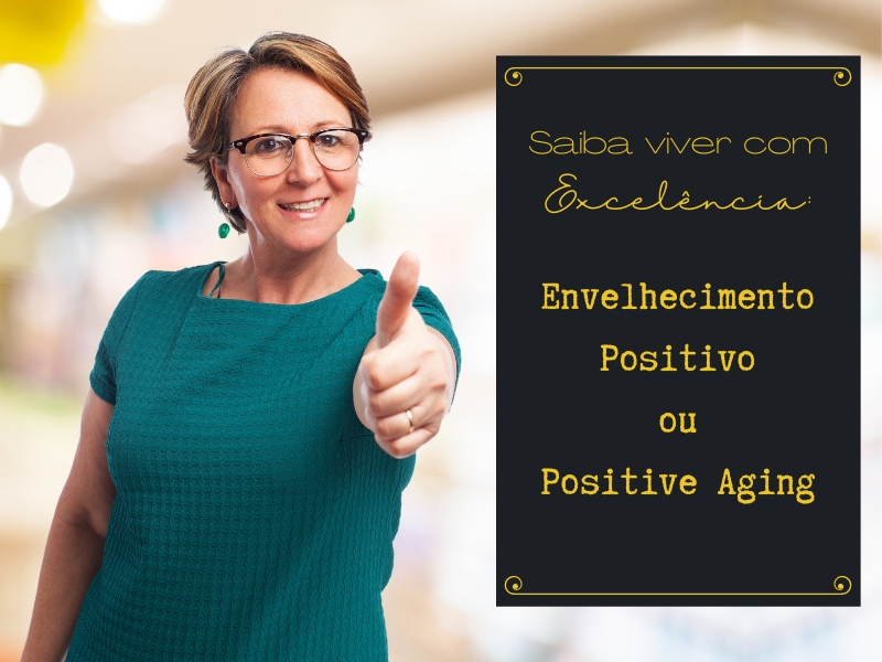 Saiba viver com Excelência: Envelhecimento Positivo ou Positive Aging