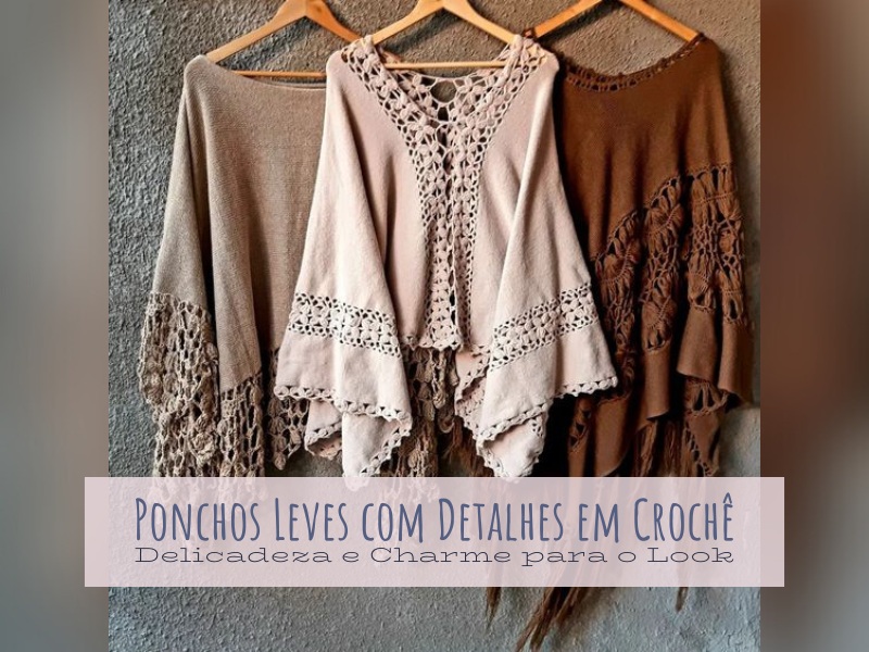 Ponchos Leves com Detalhes em Crochê: Delicadeza e Charme para o Look Ponchos Leves com Detalhes em Crochê: Delicadeza e Charme para o Look