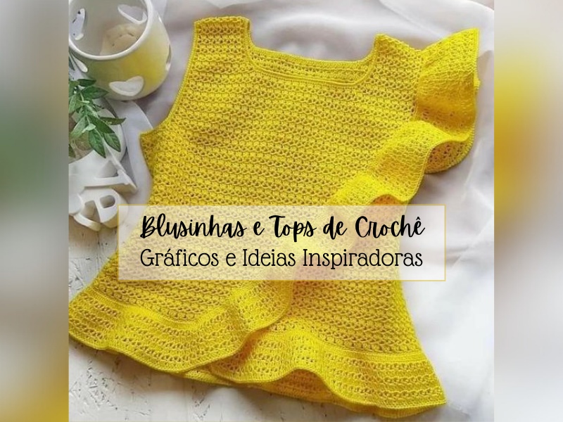 Blusinhas e Tops de Crochê: Gráficos e Ideias Inspiradoras Blusinhas e Tops de Crochê: Gráficos e Ideias Inspiradoras