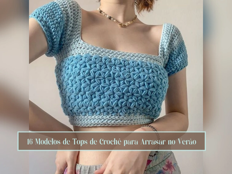 16 Modelos de Tops de Crochê para Arrasar no Verão 16 Modelos de Tops de Crochê para Arrasar no Verão