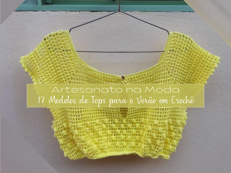 Artesanato na Moda: 17 Modelos de Tops para o Verão em Crochê Artesanato na Moda: 17 Modelos de Tops para o Verão em Crochê