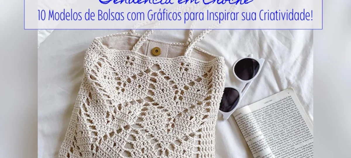 Tendências em Crochê: 10 Modelos de Bolsas com Gráficos para Inspirar sua Criatividade!