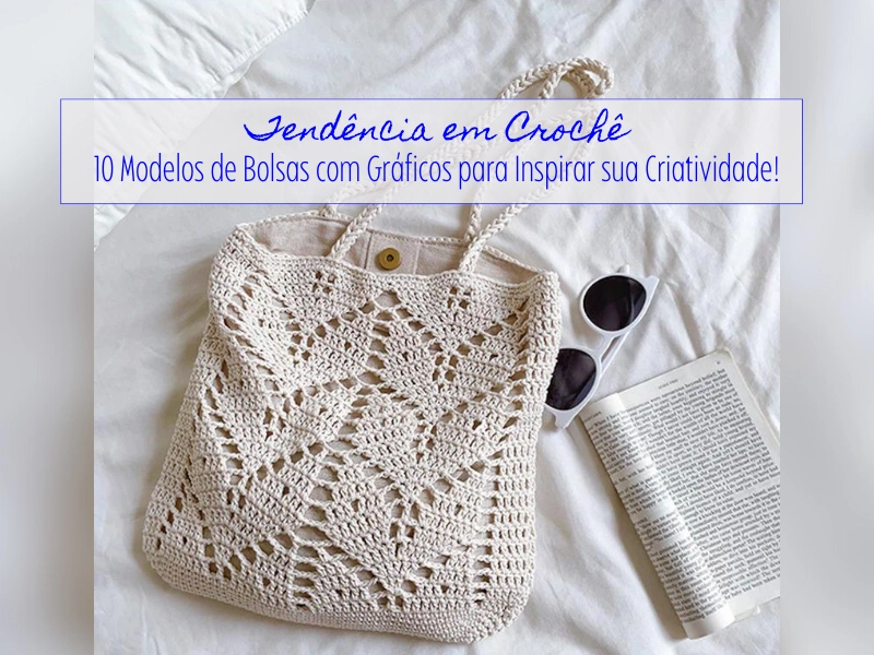 Tendências em Crochê: 10 Modelos de Bolsas com Gráficos para Inspirar sua Criatividade! Tendências em Crochê: 10 Modelos de Bolsas com Gráficos para Inspirar sua Criatividade!