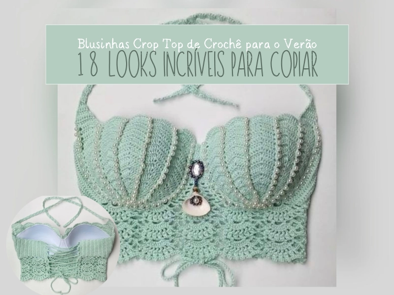 Blusinhas Crop Top de Crochê para o Verão: 18 Looks Incríveis para Copiar